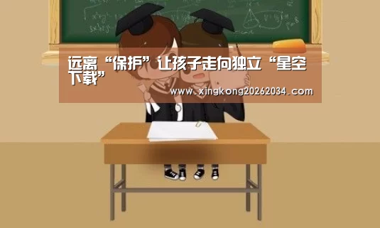 远离“保护”让孩子走向独立“星空下载”(图1) 星空官方
