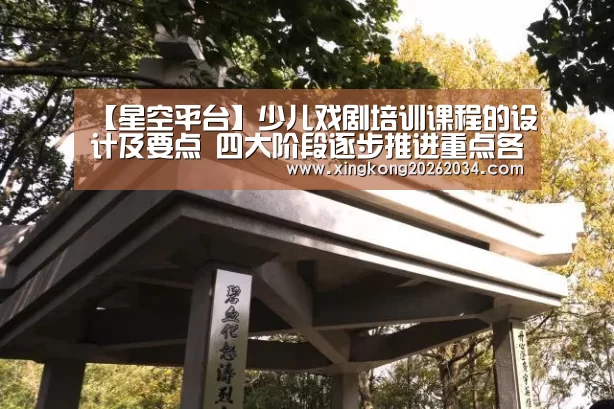 【星空平台】少儿戏剧培训课程的设计及要点 四大阶段逐步推进重点各不同(图3) 星空官方