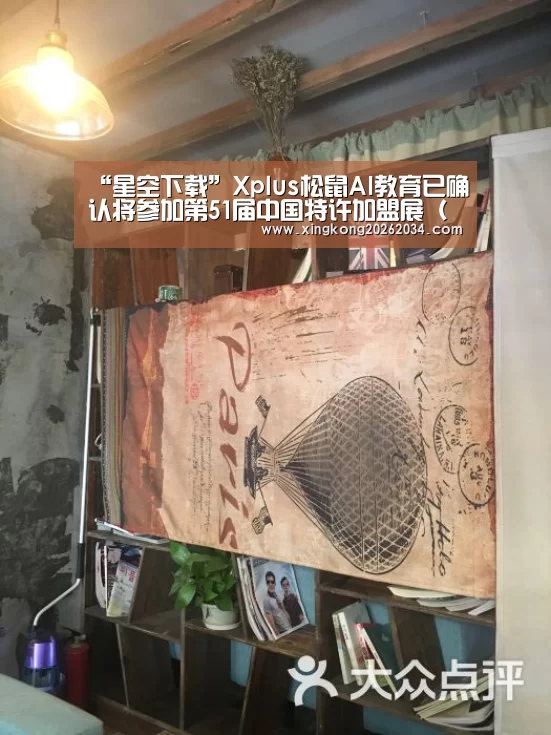 “星空下载”Xplus松鼠AI教育已确认将参加第51届中国特许加盟展(武汉)(图3) 星空下载
