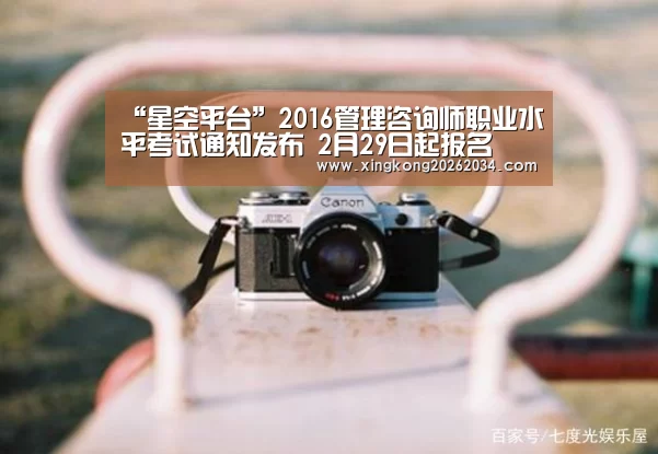“星空平台”2016管理咨询师职业水平考试通知发布 2月29日起报名(图1) 星空官方
